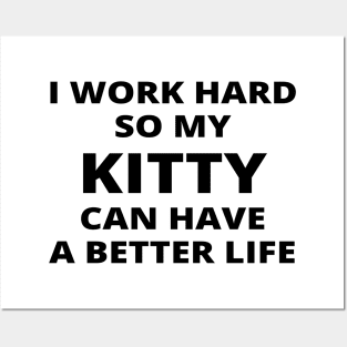 I Work Hard So My Kitty Can Have A Better Life Posters and Art